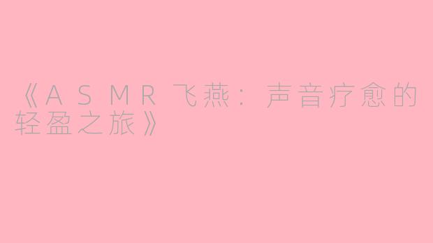 《ASMR飞燕：声音疗愈的轻盈之旅》