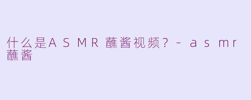 什么是ASMR蘸酱视频？-asmr蘸酱