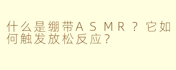 什么是绷带ASMR?它如何触发放松反应?