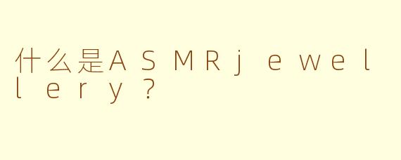 什么是ASMRjewellery？