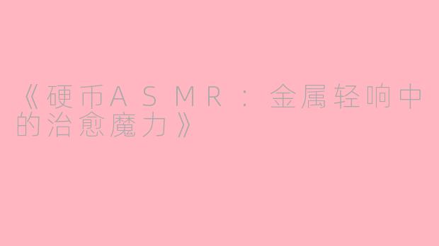 《硬币ASMR：金属轻响中的治愈魔力》