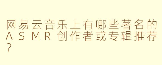 网易云音乐上有哪些著名的ASMR创作者或专辑推荐？