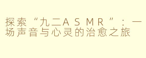 探索“九二ASMR”：一场声音与心灵的治愈之旅