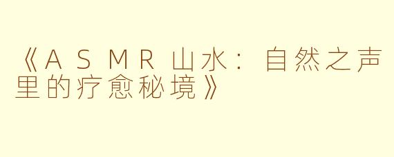 《ASMR山水：自然之声里的疗愈秘境》