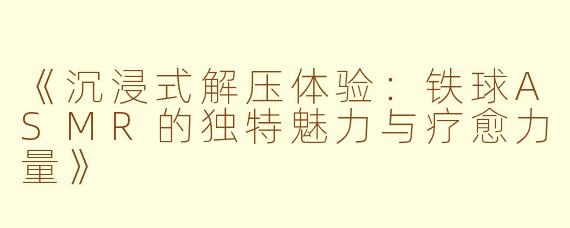 《沉浸式解压体验：铁球ASMR的独特魅力与疗愈力量》
