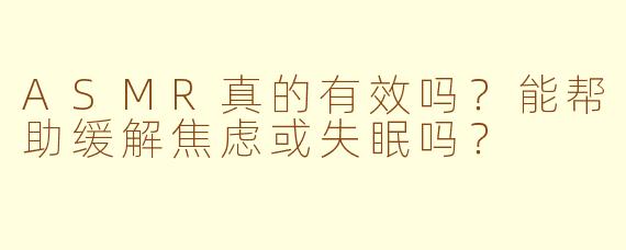 ASMR真的有效吗？能帮助缓解焦虑或失眠吗？