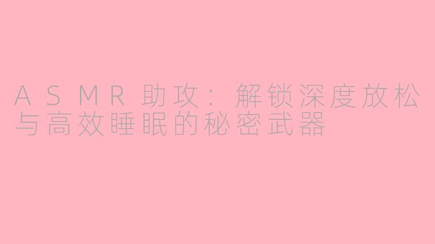 ASMR助攻：解锁深度放松与高效睡眠的秘密武器