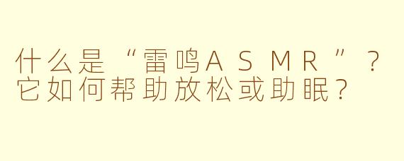 什么是“雷鸣ASMR”？它如何帮助放松或助眠？