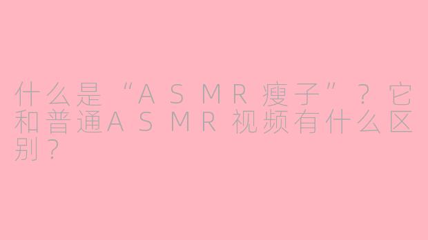 什么是“ASMR瘦子”？它和普通ASMR视频有什么区别？