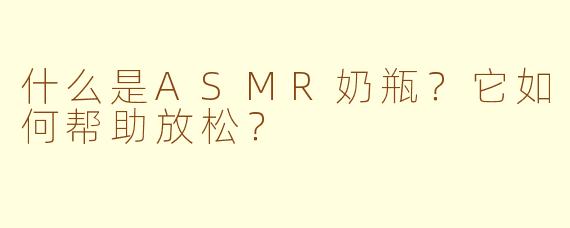 什么是ASMR奶瓶？它如何帮助放松？