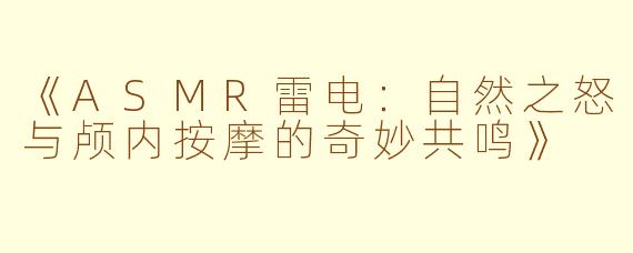 《ASMR雷电：自然之怒与颅内按摩的奇妙共鸣》