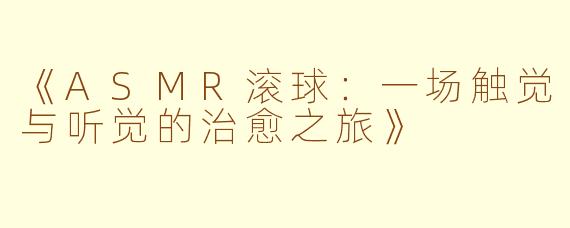 《ASMR滚球：一场触觉与听觉的治愈之旅》