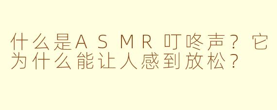 什么是ASMR叮咚声？它为什么能让人感到放松？