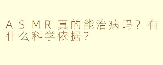 ASMR真的能治病吗？有什么科学依据？