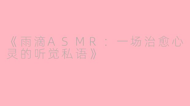 《雨滴ASMR：一场治愈心灵的听觉私语》