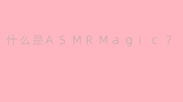 什么是ASMRMagic？
