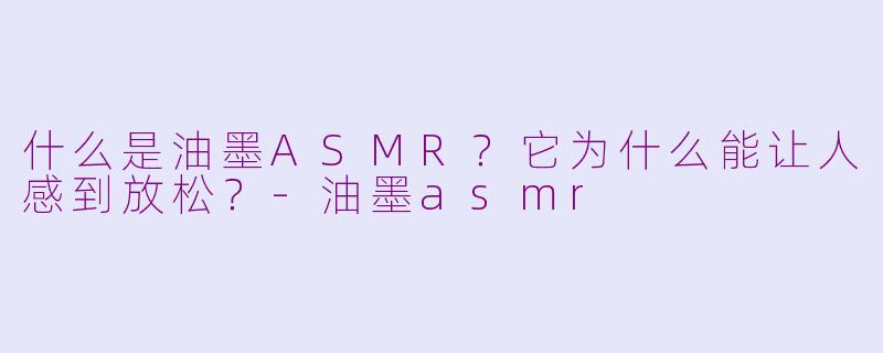 什么是油墨ASMR？它为什么能让人感到放松？