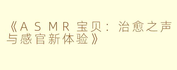 《ASMR宝贝：治愈之声与感官新体验》
