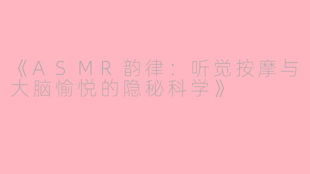 《ASMR韵律：听觉按摩与大脑愉悦的隐秘科学》