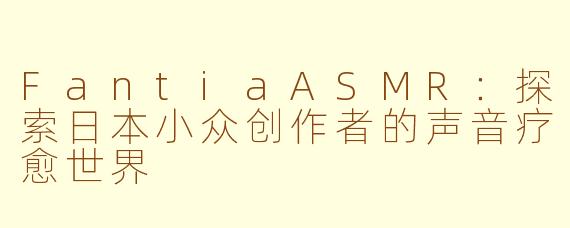 FantiaASMR：探索日本小众创作者的声音疗愈世界