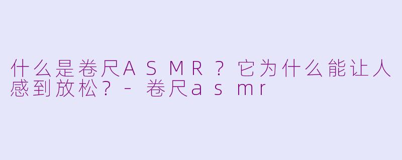 什么是卷尺ASMR？它为什么能让人感到放松？-卷尺asmr