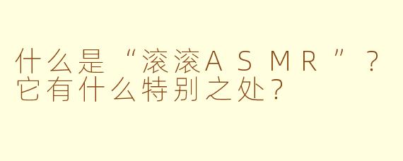 什么是“滚滚ASMR”？它有什么特别之处？