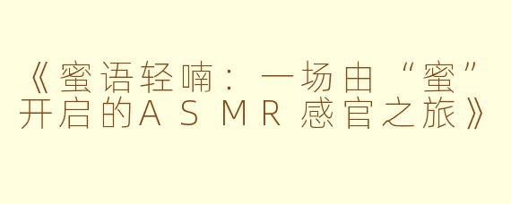 《蜜语轻喃：一场由“蜜”开启的ASMR感官之旅》