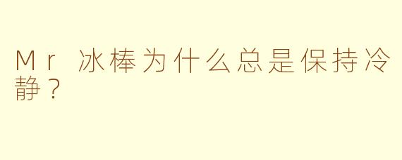 Mr冰棒为什么总是保持冷静？