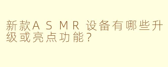 新款ASMR设备有哪些升级或亮点功能？