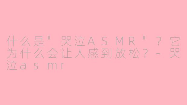 什么是"哭泣ASMR"?它为什么会让人感到放松?