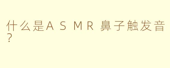 什么是ASMR鼻子触发音？