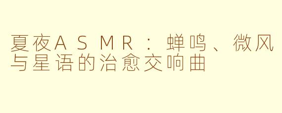 夏夜ASMR：蝉鸣、微风与星语的治愈交响曲