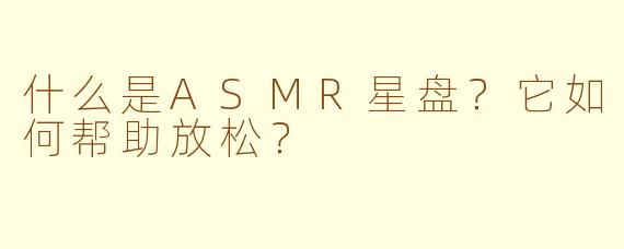 什么是ASMR星盘？它如何帮助放松？