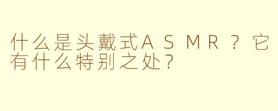 什么是头戴式ASMR？它有什么特别之处？