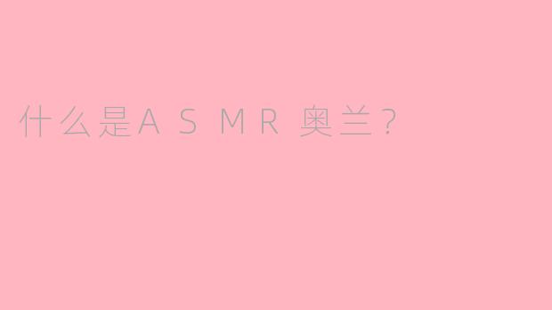 什么是ASMR奥兰？