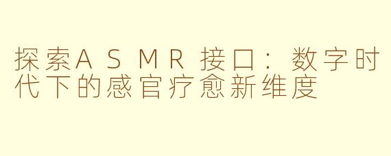 探索ASMR接口：数字时代下的感官疗愈新维度