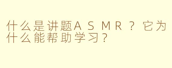 什么是讲题ASMR？它为什么能帮助学习？