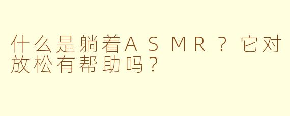 什么是躺着ASMR？它对放松有帮助吗？