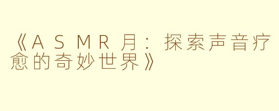 《ASMR月：探索声音疗愈的奇妙世界》
