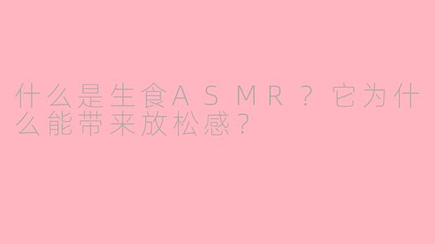 什么是生食ASMR？它为什么能带来放松感？