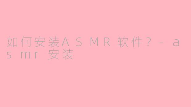 如何安装ASMR软件？-asmr安装