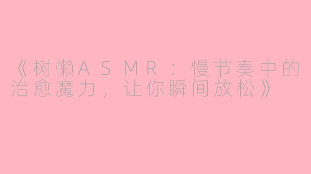 《树懒ASMR：慢节奏中的治愈魔力，让你瞬间放松》