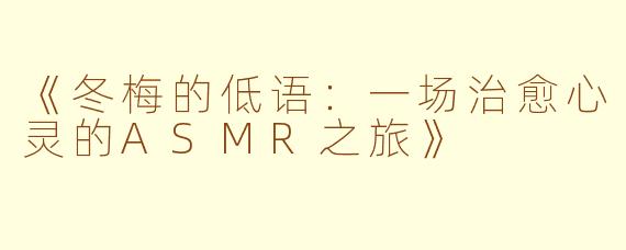 《冬梅的低语：一场治愈心灵的ASMR之旅》