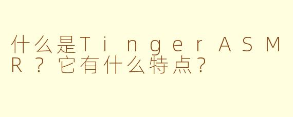 什么是TingerASMR？它有什么特点？