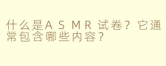 什么是ASMR试卷？它通常包含哪些内容？