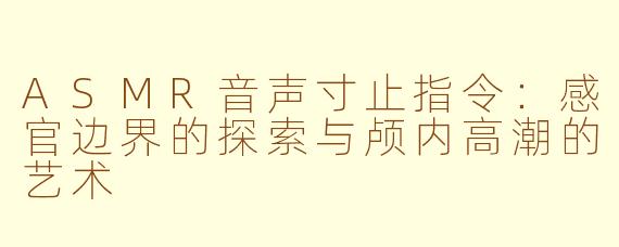 ASMR音声寸止指令：感官边界的探索与颅内高潮的艺术