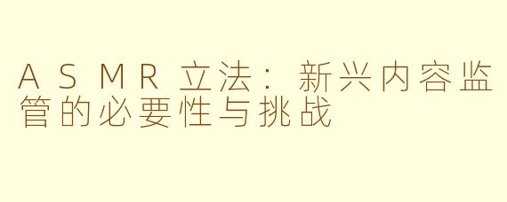 ASMR立法：新兴内容监管的必要性与挑战