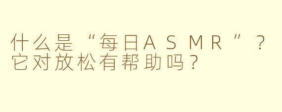 什么是“每日ASMR”？它对放松有帮助吗？