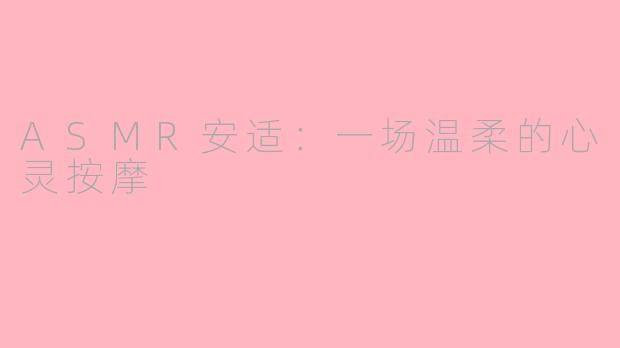 ASMR安适：一场温柔的心灵按摩