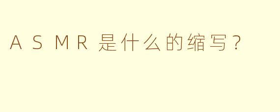 ASMR是什么的缩写？